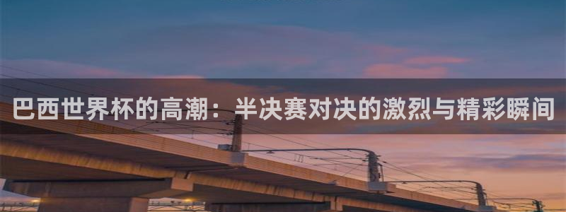 世界杯赛程表：巴西世界杯的高潮：半决赛对决的激烈与精彩瞬间