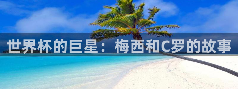2026世界杯赛程：世界杯的巨星：梅西和C罗的故事