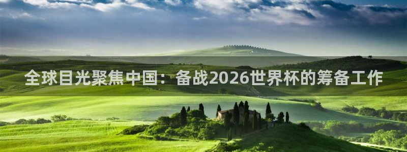 世界杯亚洲区预选赛赛程表：全球目光聚焦中国：备战2026世界杯的筹备工作